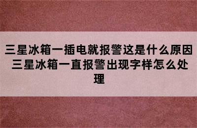 三星冰箱一插电就报警这是什么原因 三星冰箱一直报警出现字样怎么处理